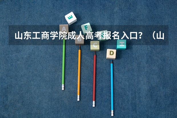 山东工商学院成人高考报名入口？（山东高考报名时间和报名入口流程安排(登录网址)）