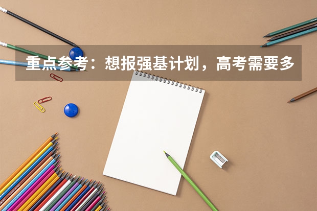重点参考：想报强基计划，高考需要多少分？