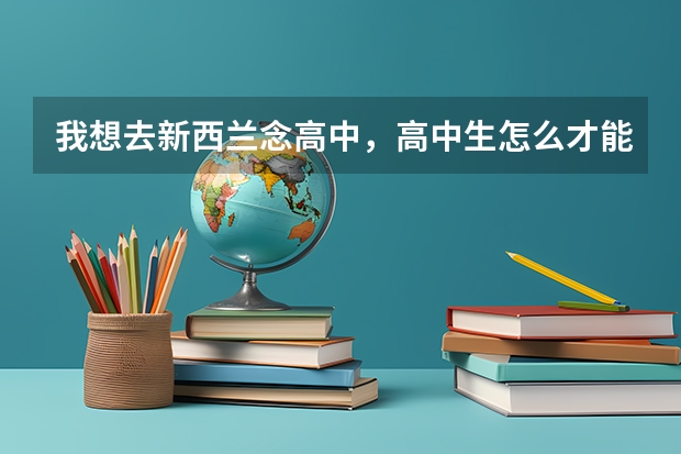 我想去新西兰念高中，高中生怎么才能申请新西兰留学？