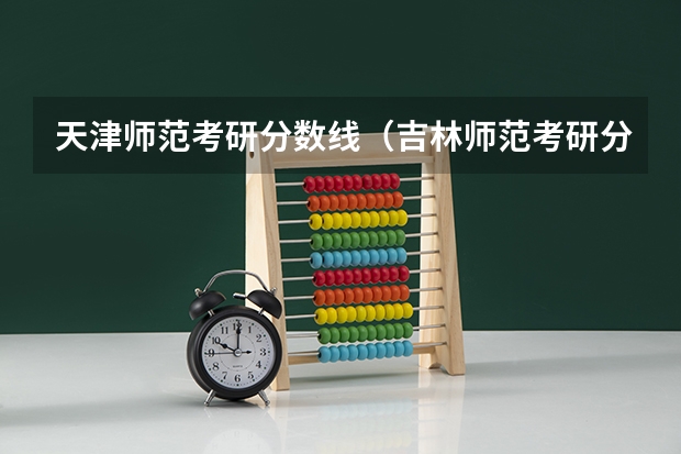 天津师范考研分数线（吉林师范考研分数线）