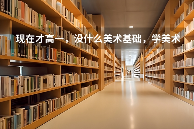 现在才高一，没什么美术基础，学美术艺考还来得及吗？