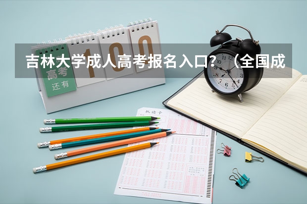 吉林大学成人高考报名入口？（全国成人高考报名方法？河南成考报名入口官网？）