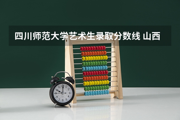 四川师范大学艺术生录取分数线 山西2024高考艺术本科批(音乐教育类)投档最低分公布