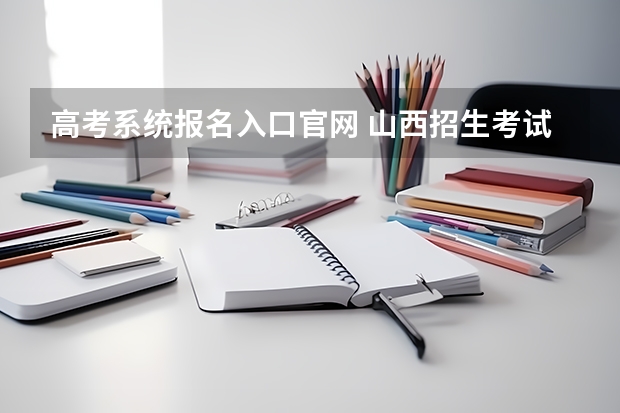 高考系统报名入口官网 山西招生考试网官网入口网址：http://www.sxkszx.cn/