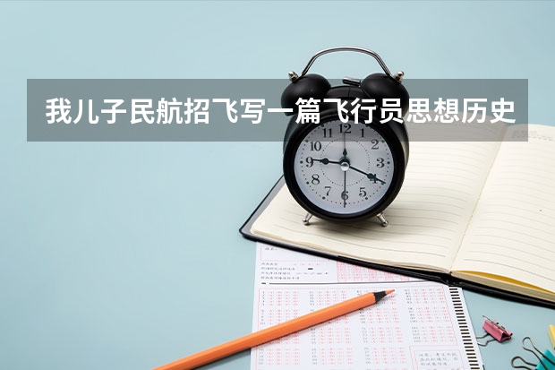 我儿子民航招飞写一篇飞行员思想历史自传范文手印按错了，要紧吗？