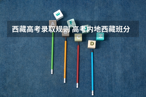 西藏高考录取规则 高考内地西藏班分数线