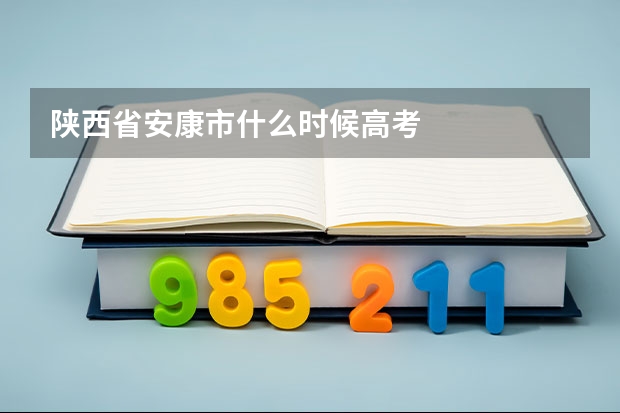 陕西省安康市什么时候高考