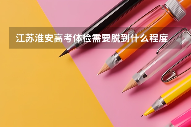 江苏淮安高考体检需要脱到什么程度