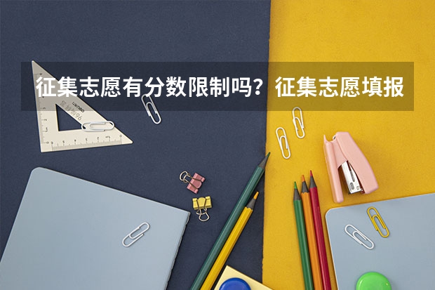 征集志愿有分数限制吗？征集志愿填报技巧有哪些？