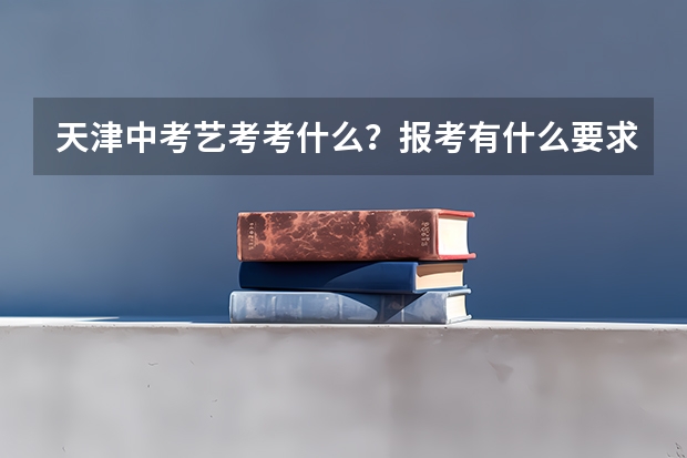 天津中考艺考考什么？报考有什么要求吗？需要各类证书吗？