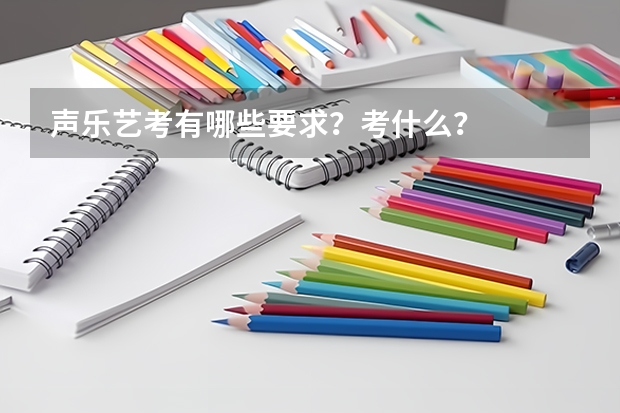 声乐艺考有哪些要求？考什么？