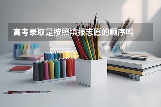 高考录取是按照填报志愿的顺序吗