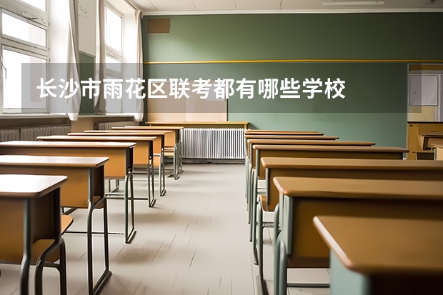 长沙市雨花区联考都有哪些学校