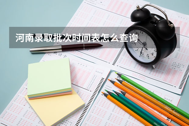 河南录取批次时间表怎么查询