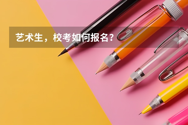 艺术生，校考如何报名？