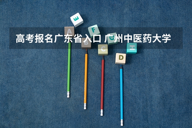 高考报名广东省入口 广州中医药大学成人高考报名入口?