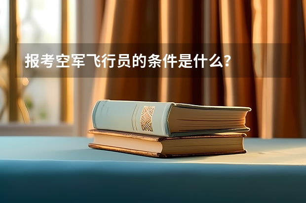 报考空军飞行员的条件是什么?