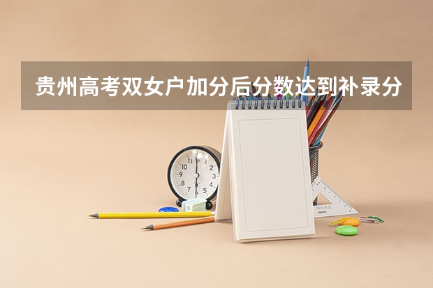 贵州高考双女户加分后分数达到补录分,为什么还是不能被录取？