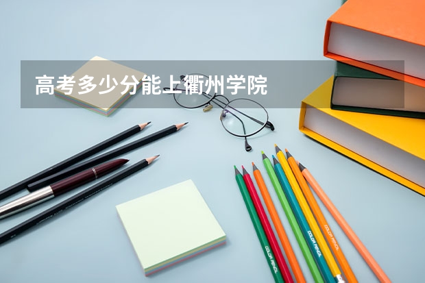 高考多少分能上衢州学院
