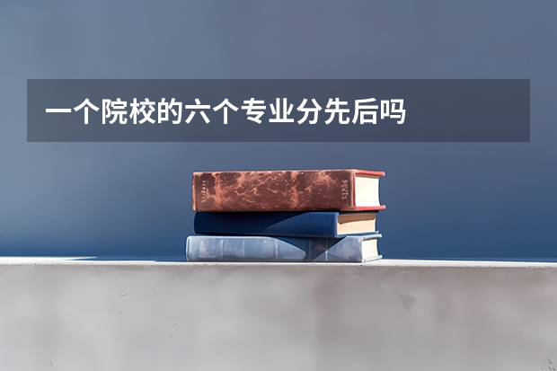 一个院校的六个专业分先后吗