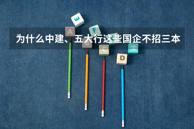 为什么中建、五大行这些国企不招三本生，基本要求都要公办二本以上？