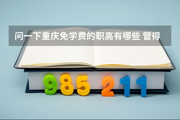 问一下重庆免学费的职高有哪些 管得不严的