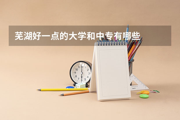 芜湖好一点的大学和中专有哪些