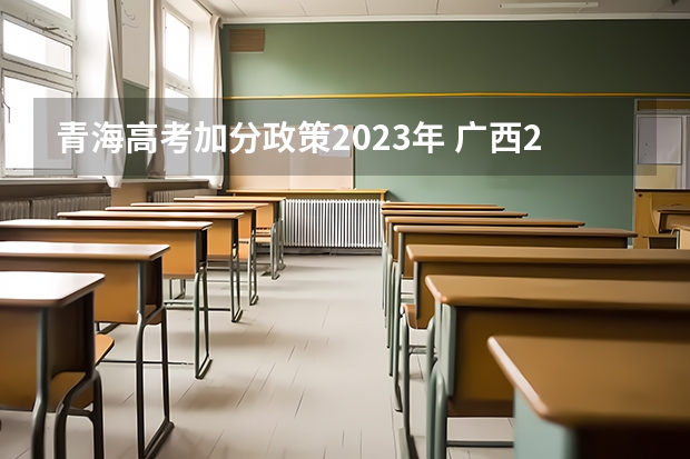 青海高考加分政策2023年 广西2023年高考加分政策是怎样的？