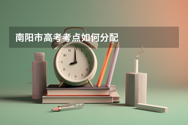 南阳市高考考点如何分配