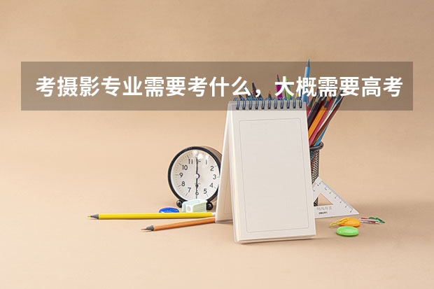考摄影专业需要考什么,大概需要高考多少分?