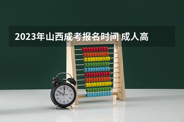 2023年山西成考报名时间 成人高考什么时候报名