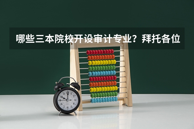 哪些三本院校开设审计专业？拜托各位大神