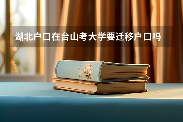 湖北户口在台山考大学要迁移户口吗