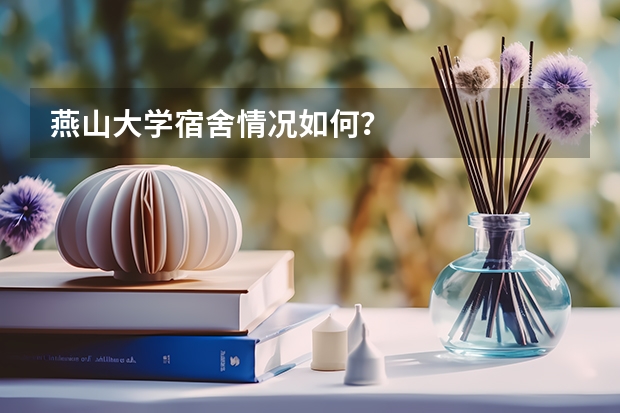 燕山大学宿舍情况如何？