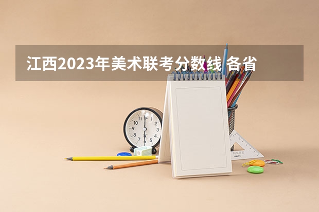 江西2023年美术联考分数线 各省市美术类统（联）考合格线汇总！