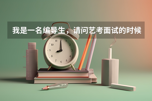 我是一名编导生，请问艺考面试的时候怎么准