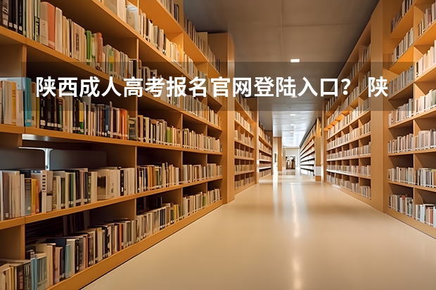 陕西成人高考报名官网登陆入口？ 陕西往届生高考报名流程
