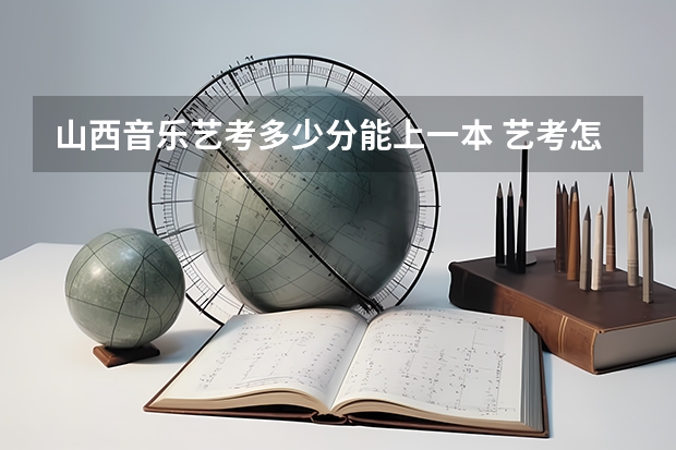山西音乐艺考多少分能上一本 艺考怎样算高考分数