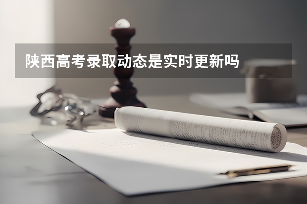 陕西高考录取动态是实时更新吗