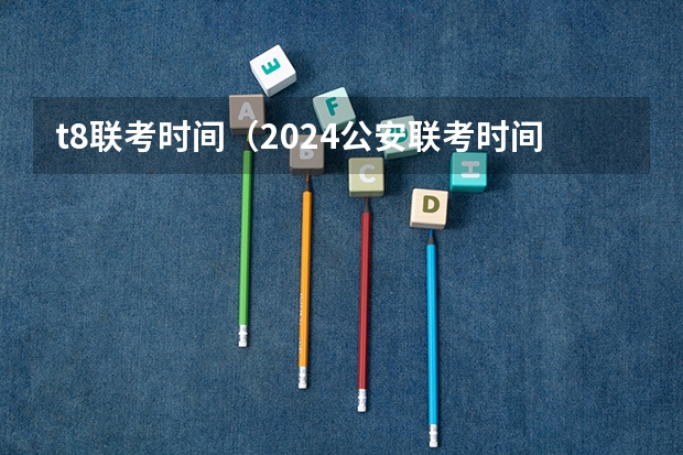t8联考时间（2024公安联考时间）