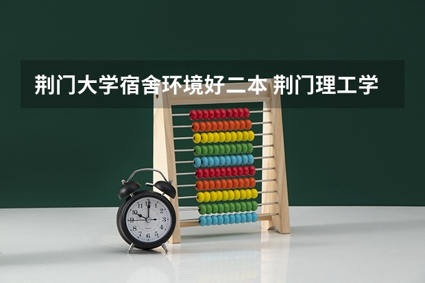 荆门大学宿舍环境好二本 荆门理工学院是一本还是二本
