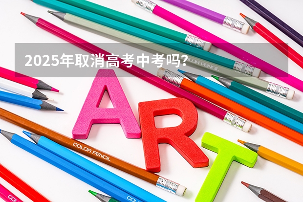 2025年取消高考中考吗？