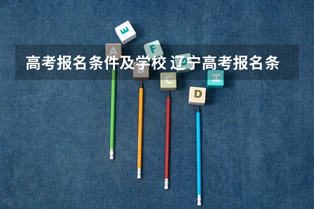 高考报名条件及学校 辽宁高考报名条件及要求