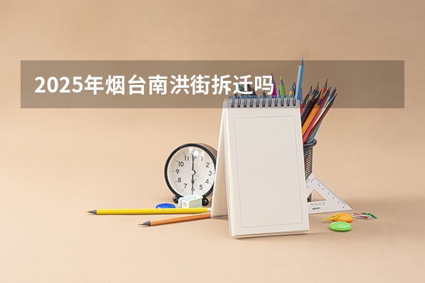 2025年烟台南洪街拆迁吗
