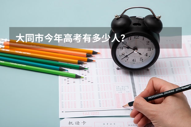 大同市今年高考有多少人？