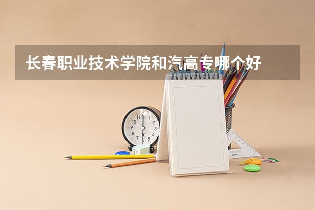 长春职业技术学院和汽高专哪个好