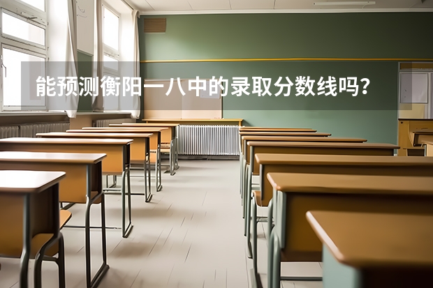 能预测衡阳一八中的录取分数线吗？