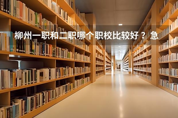 柳州一职和二职哪个职校比较好 ？急 ！