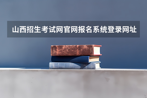 山西招生考试网官网报名系统登录网址：http://www.sxkszx.cn/index.html（广东高考报名入口官网登录）
