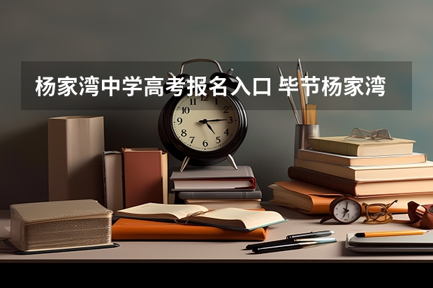 杨家湾中学高考报名入口 毕节杨家湾中学